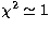 $\chi^2\simeq 1$