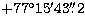 $+77^\circ15'43\hbox{$.\!\!^{\prime\prime}$}2$