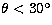 $\theta<30^{\circ}$
