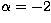 $\alpha = -2$