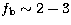 $f_{\rm b} \sim 2-3$