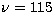 $\nu = 115$