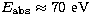 ${E_{\rm abs}}\approx 70~\rm{eV}$