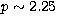 $p \sim 2.25$