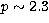 $p \sim 2.3$