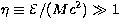 $\eta \equiv {\cal E}/ (M c^2) \gg 1$