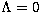 $\Lambda=0$