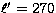$\ell^\prime = 270$