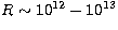 $R\sim
10^{12}-10^{13}$