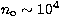 $n_{\rm o}\sim 10^4$