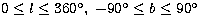 $0\leq l \leq 360^\circ ,\; -90^\circ \leq b \leq 90^\circ$