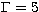 $\Gamma = 5$