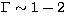 $\Gamma \sim 1 - 2$
