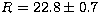 $R=22.8 \pm 0.7$
