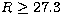 $R \geq 27.3$