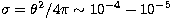 $\sigma = {\theta^2}/4\pi\sim 10^{-4} - 10^{-5}$