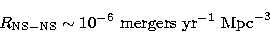 \begin{displaymath}
R_{\rm NS-NS} \sim 10^{-6}\ {\rm mergers}\ {\rm yr}^{-1}\ {\rm Mpc}^{-3}\end{displaymath}