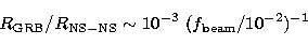 \begin{displaymath}
R_{\rm GRB}/R_{\rm NS-NS} \sim 10^{-3}\ (f_{\rm beam}/10^{-2})^{-1} \end{displaymath}