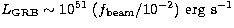 $L_{\rm GRB} \sim 10^{51}\ 
(f_{\rm beam}/10^{-2})\ {\rm erg}\ {\rm s}^{-1}$