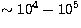 $\sim 10^4 - 10^5$