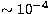 $\sim 10^{-4}$