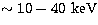$\sim 10 - 40~{\rm keV}$