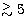 $\lower 0.6ex\hbox{$\stackrel{\gt}{\sim}{}$}5$