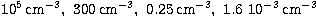 $10^5\, \mbox{cm}^{-3},\ 300 \,\mbox{cm}^{-3},\ 0.25 \,\mbox{cm}^{-3},\
1.6\ 10^{-3}\, \mbox{cm}^{-3}$