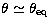 $\theta\simeq\theta_{\rm eq}$