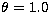 $\theta = 1.0$
