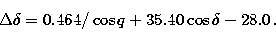 \begin{displaymath}
\Delta\delta = 0.464/\cos q + 35.40\cos\delta - 28.0\,.\end{displaymath}