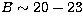 $B\sim20-23$