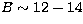 $B \sim 12-14$