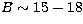 $B\sim 15 - 18$