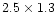 $2.5\times 1.3$