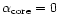 $\alpha_{\rm core}=0$