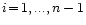 $i\!=\!1,... ,n-1$
