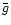 $\bar{g}$