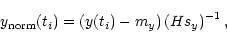 \begin{displaymath}y_{\mathrm{norm}}(t_i) =
\left
(y(t_i)-m_y
\right)
\left(
H s_y
\right)^{-1},
\end{displaymath}