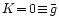 $K\!=\!0\!\equiv\!\bar{g}$