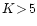 $K\!>\!5$