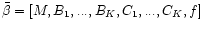 $\bar{\beta}=[M, B_1,... ,B_K,C_1,..., C_K,f]$