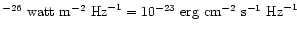 $^{-26}~{\rm watt}~{\rm m}^{-2}~
{\rm Hz}^{-1} = 10^{-23}\ {\rm erg}~{\rm cm}^{-2}~{\rm s}^{-1}~
{\rm Hz}^{-1}$