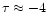 $\tau\approx -4$