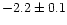 $-2.2 \pm 0.1$