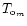 $T_{{\rm o}_m}$