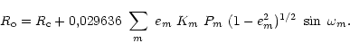 \begin{displaymath}R_{\rm o} = R_{\rm c} + 0,029636~\sum_m~ e_m~K_m~ P_m~ (1 - e_m^{2})^{1/2}~
\sin~\omega_m.\end{displaymath}