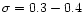 $\sigma=0.3-0.4$