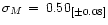 $\sigma_M\, =\, 0.50_{[\pm 0.08]}$