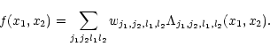 \begin{displaymath}f(x_1, x_2) = \sum_{j_1j_2l_1l_2}w_{j_1, j_2, l_1, l_2}
{\Lambda}_{j_1,j_2,l_1,l_2}(x_1, x_2).
\end{displaymath}